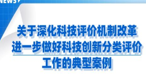 <b>关于深化科技评价机制改革 进一步做好 科技创新分类评价工作的典型案例</b>